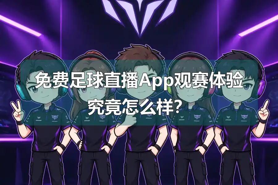 免费足球直播App观赛体验究竟怎么样？